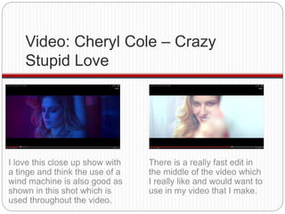 Video: Cheryl Cole – Crazy 
Stupid Love 
I love this close up show with 
a tinge and think the use of a 
wind machine is a...