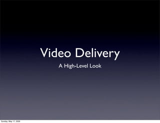 Video Delivery
                          A High-Level Look




Sunday, May 17, 2009
 