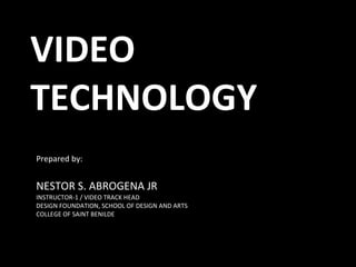 VIDEO TECHNOLOGY Prepared by: NESTOR S. ABROGENA JR INSTRUCTOR-1 / VIDEO TRACK HEAD DESIGN FOUNDATION, SCHOOL OF DESIGN AND ARTS COLLEGE OF SAINT BENILDE 
