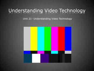 Understanding Video Technology
Unit 21- Understanding Video Technology
 
