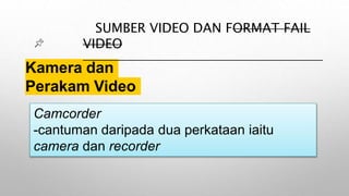 Kamera dan
Perakam Video
SUMBER VIDEO DAN FORMAT FAIL
VIDEO
Camcorder
-cantuman daripada dua perkataan iaitu
camera dan recorder
 