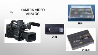 KAMERA VIDEO
ANALOG
Hi 8
VHS-C
VHS
 