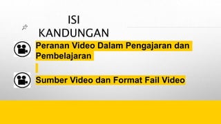 ISI
KANDUNGAN
Peranan Video Dalam Pengajaran dan
Pembelajaran
Sumber Video dan Format Fail Video
 