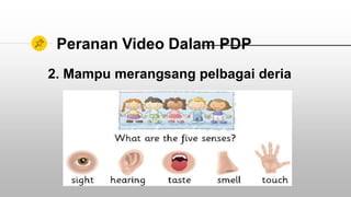 Peranan Video Dalam PDP
2. Mampu merangsang pelbagai deria
 