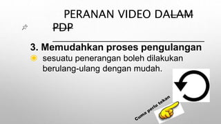 PERANAN VIDEO DALAM
PDP
3. Memudahkan proses pengulangan
◉ sesuatu penerangan boleh dilakukan
berulang-ulang dengan mudah.
 