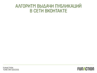 АЛГОРИТМ ВЫДАЧИ ПУБЛИКАЦИЙ
В СЕТИ ВКОНТАКТЕ
FUNACTION.
TUNE ON SUCCESS
 