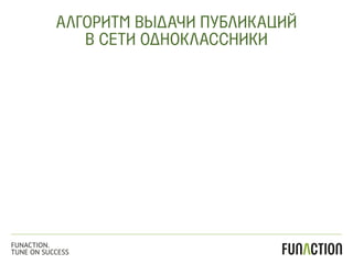 АЛГОРИТМ ВЫДАЧИ ПУБЛИКАЦИЙ
В СЕТИ ОДНОКЛАССНИКИ
FUNACTION.
TUNE ON SUCCESS
 
