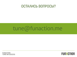 tune@funaction.me
ОСТАЛИСЬ ВОПРОСЫ?
FUNACTION.
TUNE ON SUCCESS
 