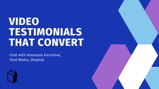 VIDEO
TESTIMONIALS
THAT CONVERT
Chat with Anastasia Kornilova,
Paid Media, Shipbob
 