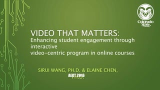 VIDEO THAT MATTERS:
SIRUI WANG, PH.D. & ELAINE CHEN,
PH.D.AECT 2016
Enhancing student engagement through
interactive
video-centric program in online courses
 