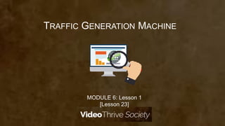 MODULE 6: Lesson 1
[Lesson 23]
TRAFFIC GENERATION MACHINE
 