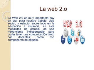 La web 2.o
 La Web 2.0 es muy importante hoy
en día, para nuestro trabajo, vida
social, y estudio, sobre todo en la
educa...