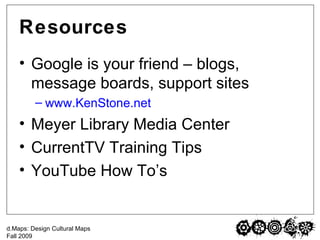 Resources Google is your friend – blogs, message boards, support sites www.KenStone.net Meyer Library Media Center CurrentTV Training Tips YouTube How To’s 
