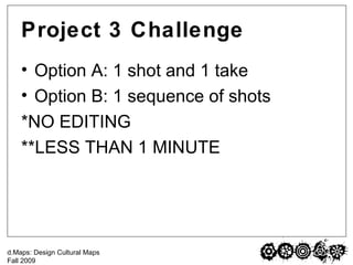 Project 3 Challenge Option A: 1 shot and 1 take Option B: 1 sequence of shots *NO EDITING **LESS THAN 1 MINUTE 