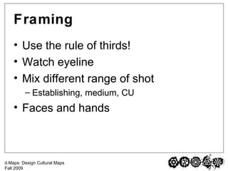 Framing Use the rule of thirds! Watch eyeline Mix different range of shot Establishing, medium, CU Faces and hands 