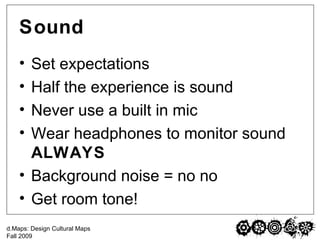 Sound Set expectations Half the experience is sound Never use a built in mic Wear headphones to monitor sound  ALWAYS Background noise = no no Get room tone! 
