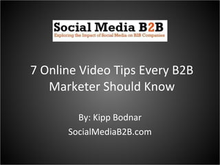 7 Online Video Tips Every B2B Marketer Should Know By: Kipp Bodnar SocialMediaB2B.com 