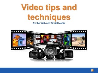 Video tips and
techniques
for the Web and Social Media
 