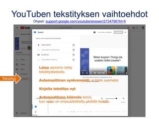 YouTuben tekstityksen vaihtoehdot
Ohjeet: support.google.com/youtube/answer/2734796?hl=fi
Lataa aiemmin tehty
tekstitystie...