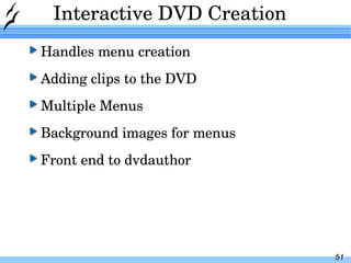 Interactive DVD Creation Handles menu creation Adding clips to the DVD Multiple Menus Background images for menus Front end to dvdauthor 