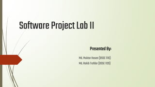 SoftwareProjectLabII
Md.MuktarHosen(BSSE1116)
Md.RakibTrofder(BSSE1129)
PresentedBy:
 