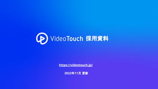 採用資料
https://videotouch.jp/
2022年11月 更新
 