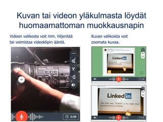 Kuvan tai videon yläkulmasta löydät
huomaamattoman muokkausnapin
Videon valikosta voit mm. hiljentää Kuvan valikoista voit
tai voimistaa videoklipin ääntä. zoomata kuvaa.
 