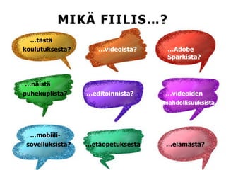 MIKÄ FIILIS…?
…tästä
koulutuksesta? …videoista? …Adobe
Sparkista?
…näistä
puhekuplista? …editoinnista? …videoiden
mahdollisuuksista
…mobiili-
sovelluksista? …etäopetuksesta …elämästä?
 