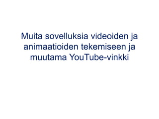 Muita sovelluksia videoiden ja
animaatioiden tekemiseen ja
muutama YouTube-vinkki
 