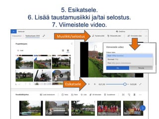 5. Esikatsele.
6. Lisää taustamusiikki ja/tai selostus.
7. Viimeistele video.
Musiikki/selostus
Esikatsele
 