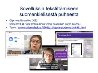 Sovelluksia tekstittämiseen
suomenkielisestä puheesta
• Clips-mobiilisovellus (iOS)
• Screencast-O-Matic (maksullinen versio muutaman euron kuussa)
• Teams: www.matleenalaakso.fi/2021/11/teams-pp-ja-word-vinkki.html
 