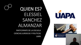 QUIEN ES?
ELESSIEL
SANCHEZ
ALMANZAR
PARTICIPANTE DE LA ESCUELA
CIENCIAS JURIDICAS Y POLITICAS
UAPA
 