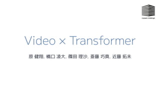 Video × Transformer
原 健翔，橋口 凌大，篠田 理沙，斎藤 巧真，近藤 拓未
 