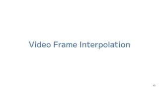 Video Frame Interpolation
40
 