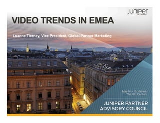 1 Copyright © 2012 Juniper Networks, Inc. www.juniper.net
VIDEO TRENDS IN EMEA
Luanne Tierney, Vice President, Global Partner Marketing
 