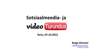 Sotsiaalmeedia- ja


    Tartu, 07.10.2012

                        Reigo Kimmel
                        reigo@videoturundus.ee
                               (+372) 51 13 653
 