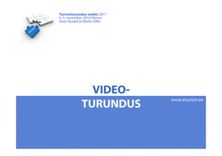 VIDEO-
TURUNDUS
Turismiturundus veebis 2011
4.-5. november 2010 Pärnus
Aivar Ruukel ja Marko Siller
www.eturism.ee
 