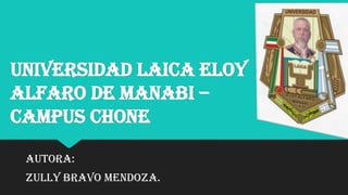 UNIVERSIDAD LAICA ELOY
ALFARO DE MANABI –
CAMPUS CHONE
AUTORA:

ZULLY BRAVO MENDOZA.

 