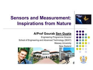 Sensors and Measurement:
Inspirations from Nature
A/Prof Gourab Sen Gupta
Engineering Programme Director
School of Engineering and Advanced Technology (SEAT)
Massey University
New Zealand
New Zealand
 