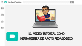 Video Channel Presentation
EL VIDEO TUTORIAL COMO
HERRAMIENTA DE APOYO PEDAGÓGICO
 