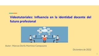 Videotutoriales: Influencia en la identidad docente del
futuro profesional
Autor : Marcos Derlis Martínez Campusano
Diciembre de 2022
1
 