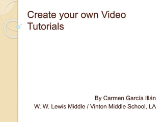 Create your own Video
Tutorials
By Carmen García Illán
W. W. Lewis Middle / Vinton Middle School, LA
 