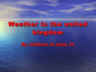 Weather in the united kingdom By children in class 21 