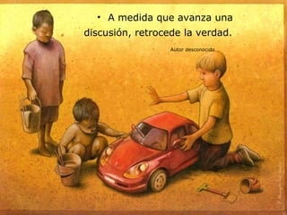 • A medida que avanza una
discusión, retrocede la verdad.
                  Autor desconocido
 