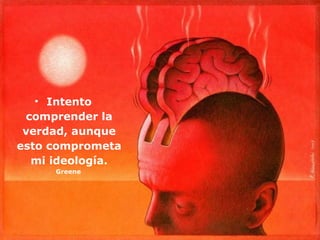 • Intento
 comprender la
 verdad, aunque
esto comprometa
  mi ideología.
     Greene
 