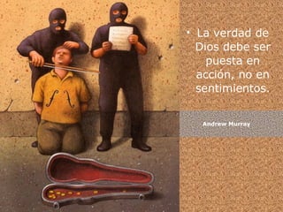 • La verdad de
  Dios debe ser
    puesta en
  acción, no en
  sentimientos.


  Andrew Murray
 