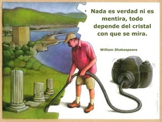 • Nada es verdad ni es
     mentira, todo
   depende del cristal
    con que se mira.

    William Shakespeare
 