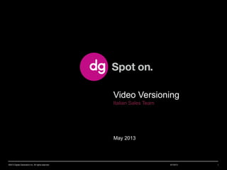 May 2013
Video Versioning
Italian Sales Team
8/1/2013©2013 Digital Generation Inc. All rights reserved 1
 