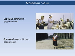 Монтажні плани



Середньо-загальний —
фігури по пояс




Загальний план — фігура у
повний зріст
 