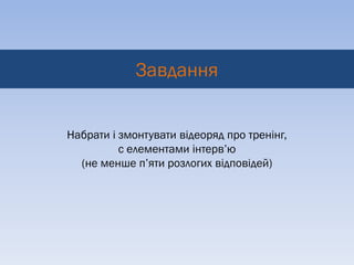 Завдання


Набрати і змонтувати відеоряд про тренінг,
          с елементами інтерв’ю
  (не менше п’яти розлогих відповідей)
 